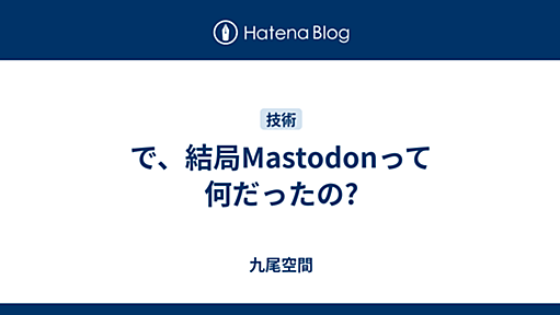 で、結局Mastodonって何だったの? - 九尾空間