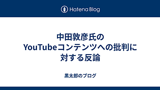 中田敦彦氏のYouTubeコンテンツへの批判に対する反論 - 黒太郎のブログ