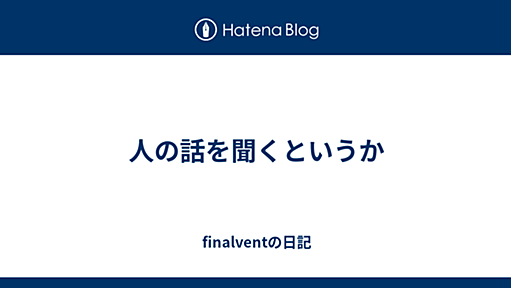 人の話を聞くというか - finalventの日記