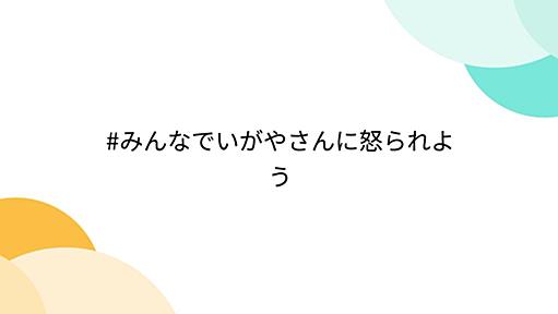 #みんなでいがやさんに怒られよう