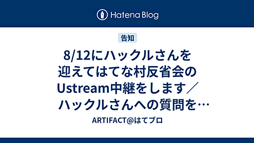 8/12にハックルさんを迎えてはてな村反省会のUstream中継をします／ハックルさんへの質問を募集します - ARTIFACT@はてブロ