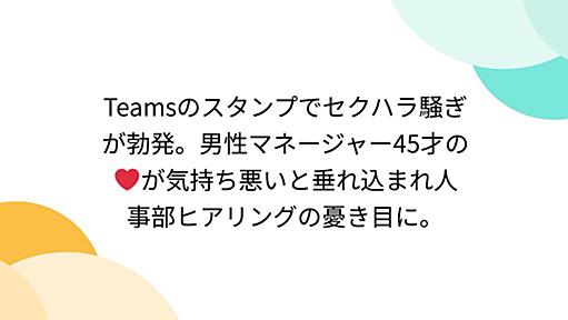 Teamsのスタンプでセクハラ騒ぎが勃発。男性マネージャー45才の❤が気持ち悪いと垂れ込まれ人事部ヒアリングの憂き目に。