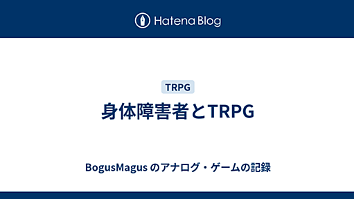 身体障害者とTRPG - BogusMagus のアナログ・ゲームの記録