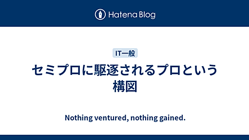 セミプロに駆逐されるプロという構図 - Nothing ventured, nothing gained.