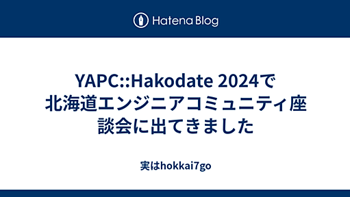 YAPC::Hakodate 2024で北海道エンジニアコミュニティ座談会に出てきました - 実はhokkai7go