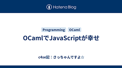 OCamlでJavaScriptが幸せ - c4se記：さっちゃんですよ☆