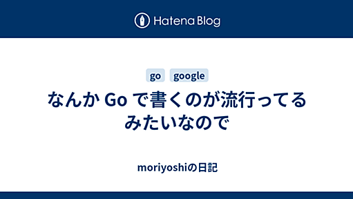 なんか Go で書くのが流行ってるみたいなので - moriyoshiの日記