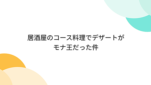 居酒屋のコース料理でデザートがモナ王だった件