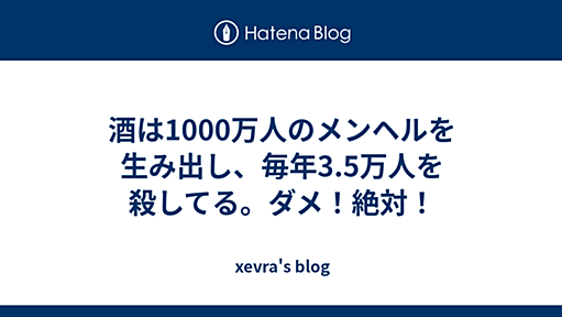 酒は1000万人のメンヘルを生み出し、毎年3.5万人を殺してる。ダメ！絶対！ - xevra's blog