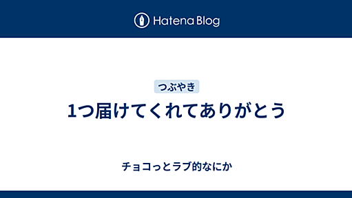 1つ届けてくれてありがとう - チョコっとラブ的なにか