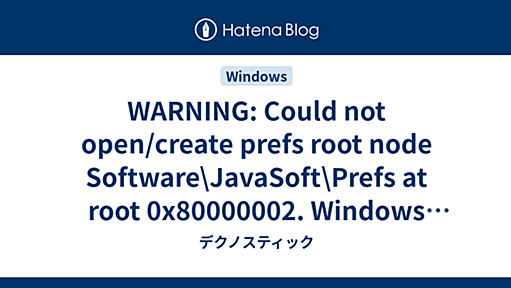 WARNING: Could not open/create prefs root node Software\JavaSoft\Prefs at root 0x80000002. Windows RegCreateKeyEx(...) returned error code 5. - デクノスティック