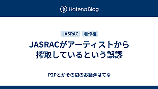 JASRACがアーティストから搾取しているという誤謬 - P2Pとかその辺のお話@はてな