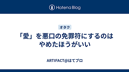 「愛」を悪口の免罪符にするのはやめたほうがいい - ARTIFACT@はてブロ