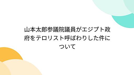 山本太郎参議院議員がエジプト政府をテロリスト呼ばわりした件について