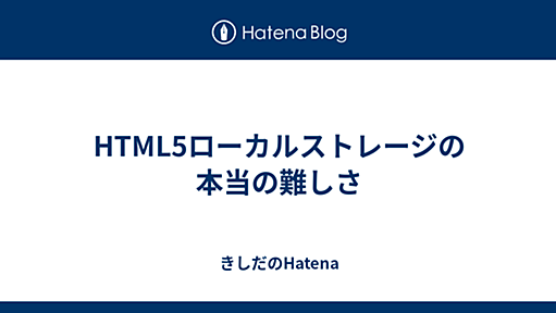 HTML5ローカルストレージの本当の難しさ 2009-11-16 - きしだのはてな