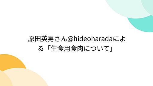 原田英男さん@hideoharadaによる「生食用食肉について」