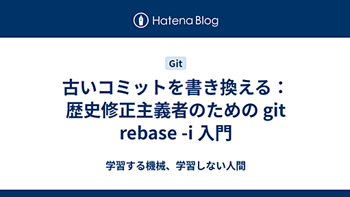 古いコミットを書き換える： 歴史修正主義者のための git rebase -i 入門 - 学習する機械、学習しない人間