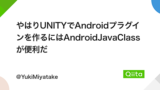 やはりUNITYでAndroidプラグインを作るにはAndroidJavaClassが便利だ - Qiita