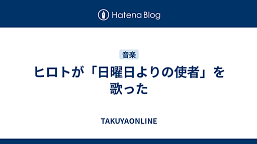 ヒロトが「日曜日よりの使者」を歌った - TAKUYAONLINE