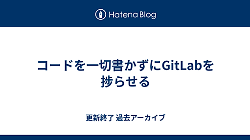 コードを一切書かずにGitLabを捗らせる - id:bash0C7の進捗 過去アーカイブ[〜2019-02-23]