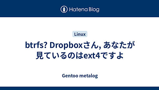 btrfs? Dropboxさん, あなたが見ているのはext4ですよ - Gentoo metalog