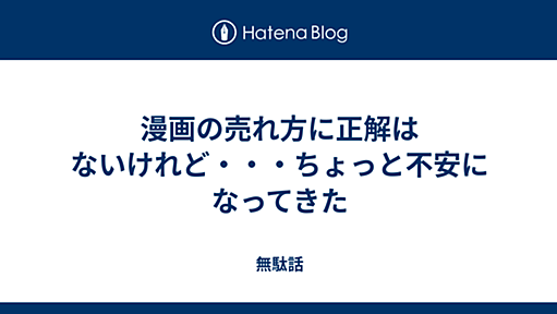 漫画の売れ方に正解はないけれど・・・ちょっと不安になってきた - 無駄話