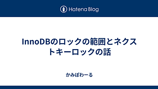 InnoDBのロックの範囲とネクストキーロックの話 - かみぽわーる