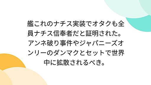 艦これのナチス実装でオタクも全員ナチス信奉者だと証明された。アンネ破り事件やジャパニーズオンリーのダンマクとセットで世界中に拡散されるべき。