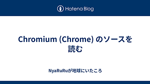 Chromium (Chrome) のソースを読む - NyaRuRuが地球にいたころ