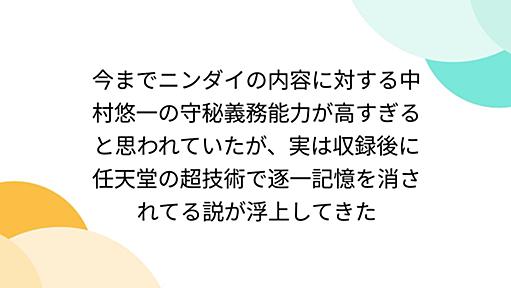 今までニンダイの内容に対する中村悠一の守秘義務能力が高すぎると思われていたが、実は収録後に任天堂の超技術で逐一記憶を消されてる説が浮上してきた