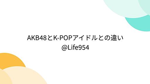 AKB48とK-POPアイドルとの違い@Life954