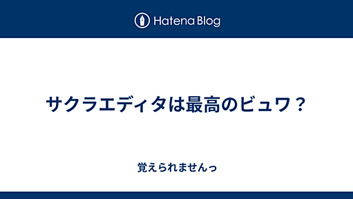 サクラエディタは最高のビュワ？ - 覚えられませんっ