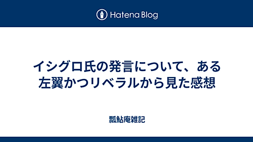 イシグロ氏の発言について、ある左翼かつリベラルから見た感想 - 瓢鮎庵雑記