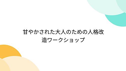 甘やかされた大人のための人格改造ワークショップ