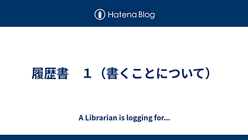 履歴書　１（書くことについて） - A Librarian is logging for...