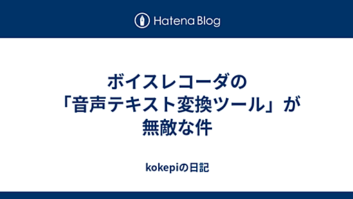 ボイスレコーダの「音声テキスト変換ツール」が無敵な件 - kokepiの日記