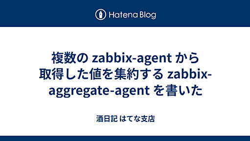 複数の zabbix-agent から取得した値を集約する zabbix-aggregate-agent を書いた - 酒日記 はてな支店