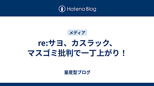 re:サヨ、カスラック、マスゴミ批判で一丁上がり！ - 量産型ブログ