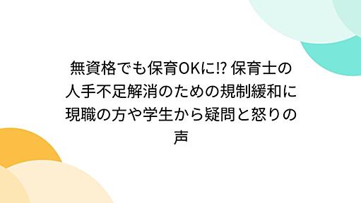 無資格でも保育OKに⁉︎ 保育士の人手不足解消のための規制緩和に現職の方や学生から疑問と怒りの声