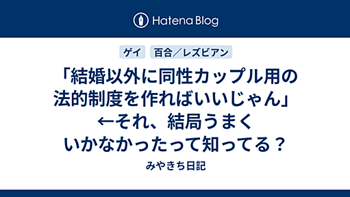 「結婚以外に同性カップル用の法的制度を作ればいいじゃん」←それ、結局うまくいかなかったって知ってる？ - みやきち日記