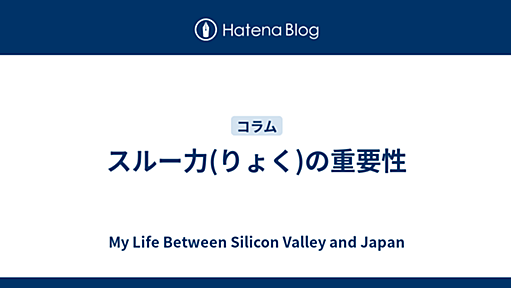 My Life Between Silicon Valley and Japan - スルー力(りょく)の重要性