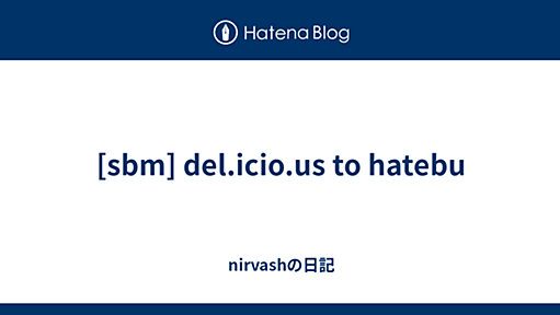 nirvashの日記 - [sbm] del.icio.us to hatebu