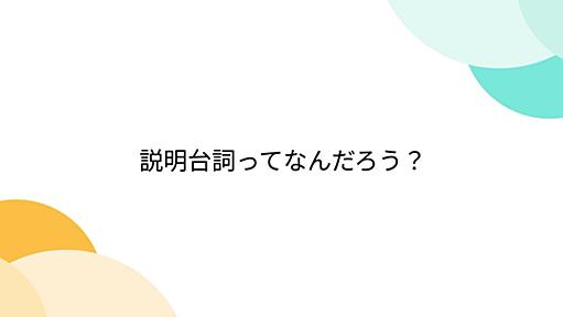 説明台詞ってなんだろう？