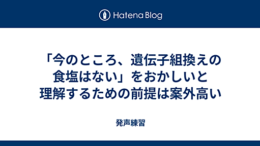 「今のところ、遺伝子組換えの食塩はない」をおかしいと理解するための前提は案外高い - 発声練習