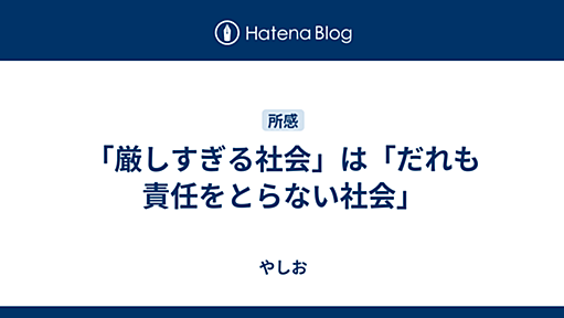 「厳しすぎる社会」は「だれも責任をとらない社会」 - やしお