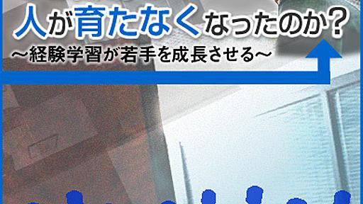 なぜ職場で人が育たなくなったのか？　～経験学習が苦手を成長させる～　職場で「人が育った20年前」と 「育たなくなった今」は何が違うのか