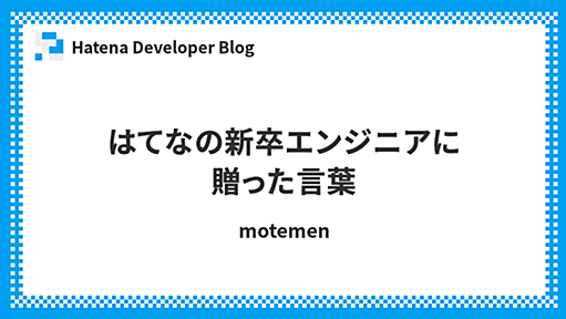 はてなの新卒エンジニアに贈った言葉 - Hatena Developer Blog