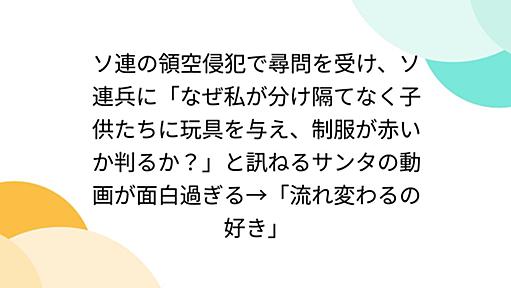 ソ連の領空侵犯で尋問を受け、ソ連兵に「なぜ私が分け隔てなく子供たちに玩具を与え、制服が赤いか判るか？」と訊ねるサンタの動画が面白過ぎる→「流れ変わるの好き」