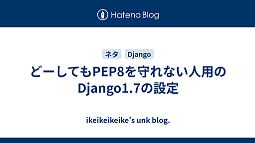 どーしてもPEP8を守れない人用のDjango1.7の設定 - ikeikeikeike's unk blog.