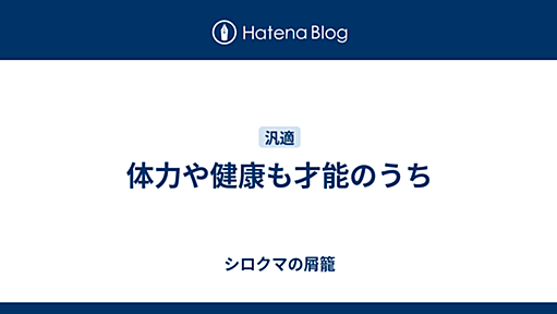 体力や健康も才能のうち - シロクマの屑籠